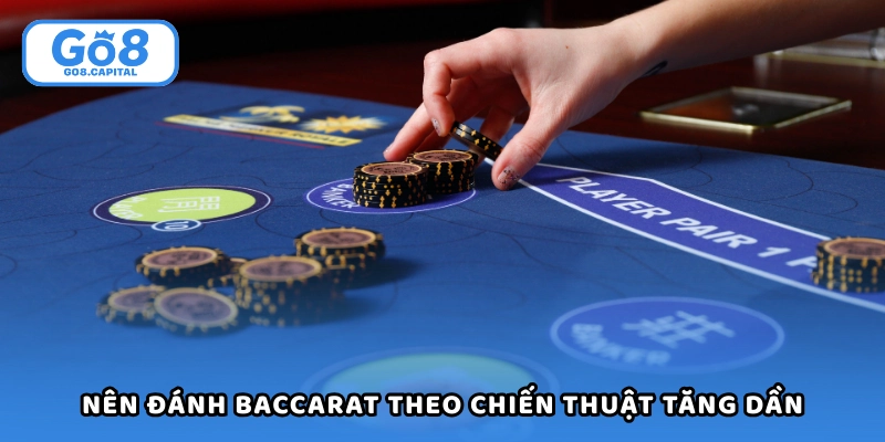 Nên đánh baccarat theo chiến thuật tăng dần