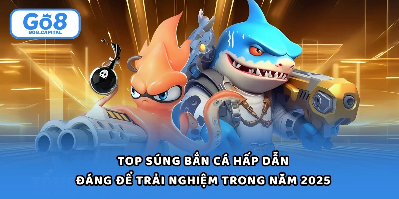 Top Súng Bắn Cá Hấp Dẫn, Đáng Để Trải Nghiệm Trong Năm 2025